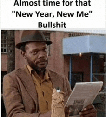 a man wearing a hat is reading a newspaper with the caption " almost time for that new year new me bullshit "