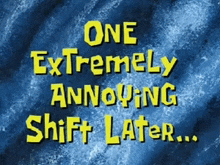 one extremely annoying shift later is written in yellow on a blue background