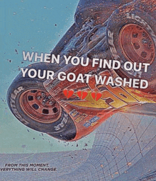 a picture of a car with the words " when you find out your goat washed " written on it