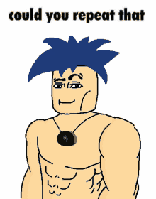 a drawing of a shirtless man with blue hair and the words " could you repeat that " above him