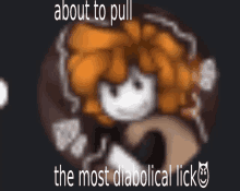 a blurred image of a cartoon character with the words about to pull the most diabolical lick