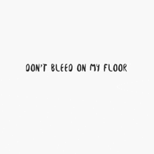 a white background with black text that says `` do n't bleed on my floor ''