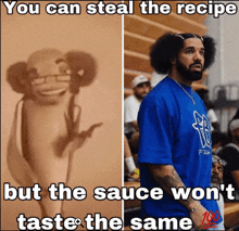 a meme that says you can steal the recipe but the sauce won t taste same