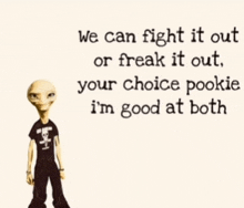 a picture of an alien says we can fight it out or freak it out