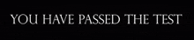 a black background with the words " you have passed the test "