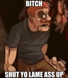 a cartoon character says bitch shut yo lame ass up in a dark room