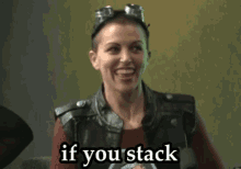 a woman wearing goggles and a leather vest says if you stack