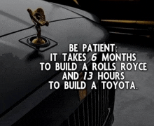 a black rolls royce with the words be patient it takes 6 months to build a rolls royce