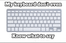 a picture of a keyboard with the words " my keyboard don 't even know what to say "