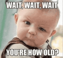 a baby is making a funny face with the words `` wait , wait , wait you 're how old ? ''