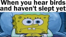 a cartoon of spongebob laying in bed with the words `` when you hear birds and haven 't slept yet ''