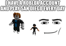 a picture of a roblox character with the caption " i have a roblox account and play san diego every day "