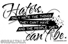 a poster that says haters only hate things they can 't have and the people they can 't be