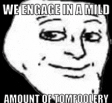 a meme of a troll face with the words `` we engage in a mild amount of tomfoolery '' .