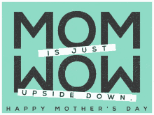 a mother 's day greeting card that says mom is just upside down