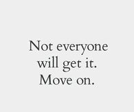 Not everyone will get it. Move on.