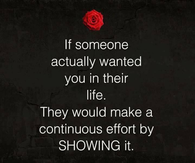 If someone actually wanted you in their life. They would make a continuous effort by showing it