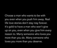 Choose a man who wants to be with you even when you push him away.