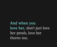 And when you love her, don't just love her petals, love her thorns too.