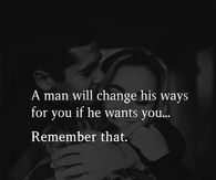 A man will change his ways for you if he wants you...remember that.