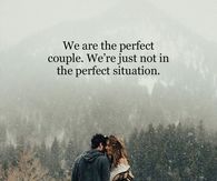 We are the perfect couple. We're just not in the perfect situation