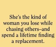 She's the kind of woman you lose while chasing others and spend a lifetime finding a replacement.