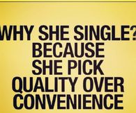 Why she single? Because she pick quality over convenience