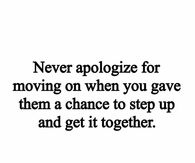 Never apologize for moving on when you gave them a change to step up and get it together