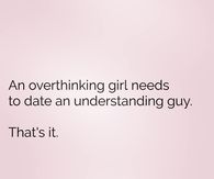 An overthinking girl needs to date an understanding guy. That's it.