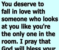 You deserve to fall in love with someone who looks at you like you're the only one in the room.