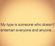 My type is someone who doesn't entertain everyone and anyone.