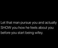 Let that man pursue you and actually show you how he feels about you before you start being wifey.