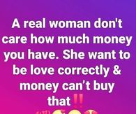 A real woman don't care how much money you have.