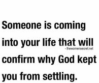 Someone is coming into your life that will confirm why God kept you from settling