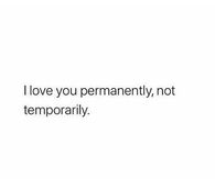 I love you permanently, not temporarily.