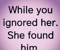 While you ignored her. She found him.