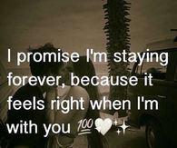 I promise I'm staying forever, because it feels right when I'm with you.