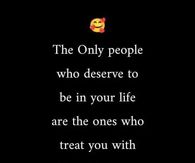 The only people who deserve to be in your life are the ones who treat you with love, kindness and respect.