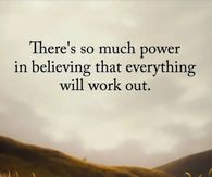 There's so much power in believing that everything will work out.