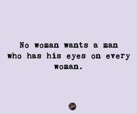 No woman wants a man who has his eyes on every woman