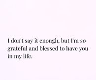 I don't say it enough, but I'm so grateful and blessed to have you in my life.