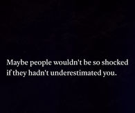 Maybe people wouldn't be so shocked if they hadn't underestimated you.