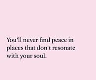 You'll never find peace in places that don't resonate with your soul.