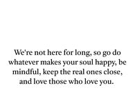 We're not here for long, so go do whatever makes your soul happy.