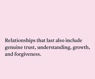 Relationships that last also include genuine trust, understanding, growth, and forgiveness.