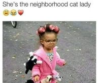 She's the neighborhood cat lady