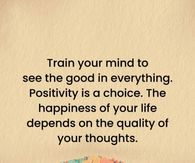 Train your mind to see the good in everything.