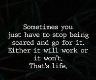 Sometimes you just have to stop being scared and go for it.