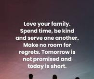 Love your family. Spend time, be kind and serve one another.