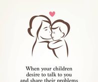 When your children desire to talk to you and share their problems with you, stop everything and listen to them.